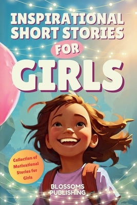 Inspirational Short Stories For Girls: A Collection of Motivational Characters to Inspire Strength, Friendship and Self Confidence by Publishing, Blossoms