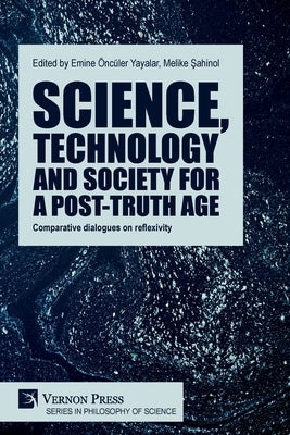 Science, technology and society for a post-truth age: Comparative dialogues on reflexivity by Yayalar, Emine Öncüler