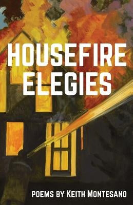Housefire Elegies by Montesano, Keith