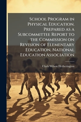 School Program in Physical Education. Prepared as a Subcommittee Report to the Commission on Revision of Elementary Education, National Education Asso by Hetherington, Clark Wilson