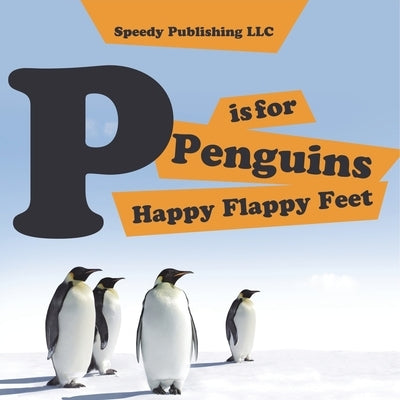 P is For Penguins Happy Flappy Feet by Speedy Publishing LLC