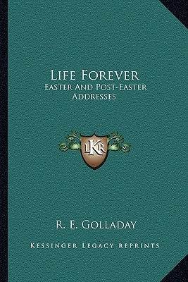 Life Forever: Easter And Post-Easter Addresses by Golladay, R. E.