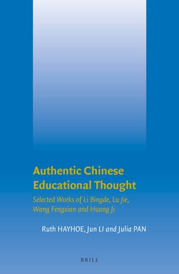 Authentic Chinese Educational Thought: Selected Works of Li Bingde, Lu Jie, Wang Fengxian and Huang Ji by Hayhoe, Ruth