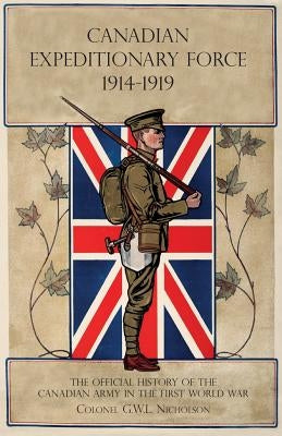 Canadian Expeditionary Force 1914-1919: The Official History Of The Canadian Army In The First World War by Nicholson, G. W. L.