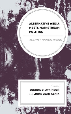 Alternative Media Meets Mainstream Politics: Activist Nation Rising by Atkinson, Joshua D.