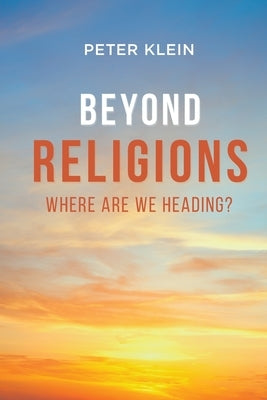 Beyond Religions - Where Are We Heading by Klein, Peter