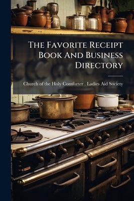 The Favorite Receipt Book And Business Directory by Church of the Holy Comforter (Baltimore