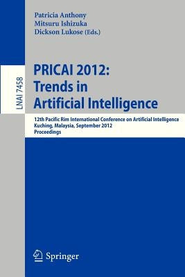 Pricai 2012: Trends in Artificial Intelligence: 12th Pacific Rim International Conference, Kuching, Malaysia, September 3-7, 2012. Proceedings by Anthony, Patricia