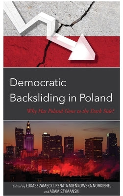 Democratic Backsliding in Poland: Why Has Poland Gone to the Dark Side by Szymanski, Adam
