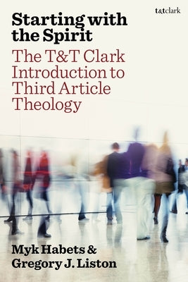 Starting with the Spirit: The T&t Clark Introduction to Third Article Theology by Habets, Myk