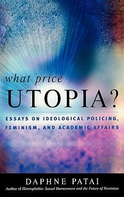What Price Utopia?: Essays on Ideological Policing, Feminism, and Academic Affairs by Patai, Daphne
