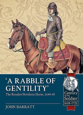 'A Rabble of Gentility': The Royalist Northern Horse, 1644-45 by Barratt, John
