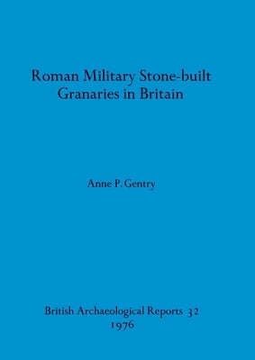 Roman Military Stone-built Granaries in Britain by Gentry, Anne P.