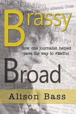 Brassy Broad: How One Journalist Helped Pave the Way to #MeToo by Bass, Alison