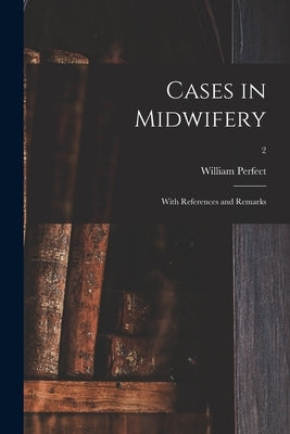 Cases in Midwifery: With References and Remarks; 2 by Perfect, William D. 1809