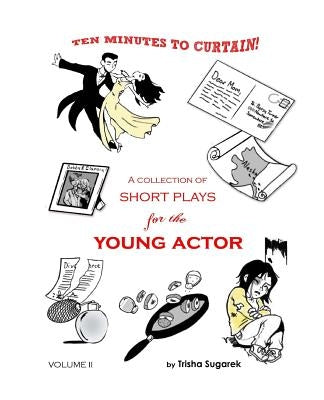 Ten Minutes to Curtain! Volume II: A Collection of Short Plays for the Young Actor by Sugarek, Trisha