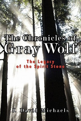 The Chronicles of Gray Wolf: The Legacy of the Spirit Stone by Michaels, J.