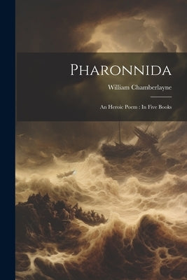 Pharonnida: An Heroic Poem: In Five Books by Chamberlayne, William