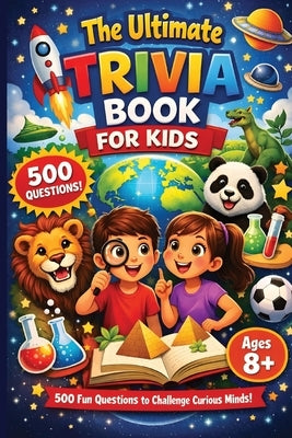 The Ultimate Trivia Book For Kids - 500 Fun Questions to Challenge Curious Minds!: Fun Educational General Knowledge Questions for Curious Kids Age 8- by Jinks, Milo