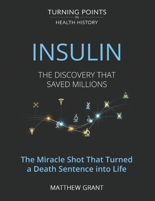Insulin: The Discovery That Saved Millions. The Miracle Shot That Turned a Death Sentence into Life by Grant, Matthew