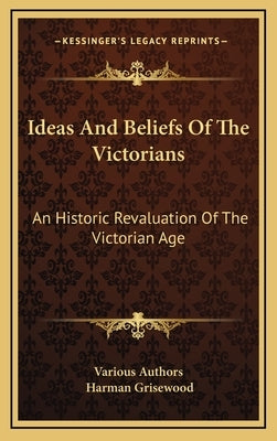 Ideas And Beliefs Of The Victorians: An Historic Revaluation Of The Victorian Age by Various Authors