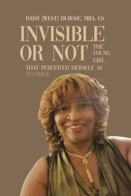 Invisible or Not: The Young Girl that Perceived Herself as Invisible by Dubose, Daisy (West)