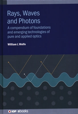 Rays, Waves and Photons: A compendium of foundations and emerging technologies of pure and applied optics by Wolfe, William L.