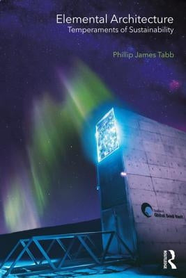 Elemental Architecture: Temperaments of Sustainability by Tabb, Phillip James