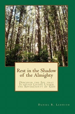 Rest in the Shadow of the Almighty: Discover the Joy that Is found Living Under the Sovereignty of God by Ledwith, Daniel R.