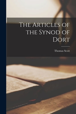 The Articles of the Synod of Dort by Scott, Thomas