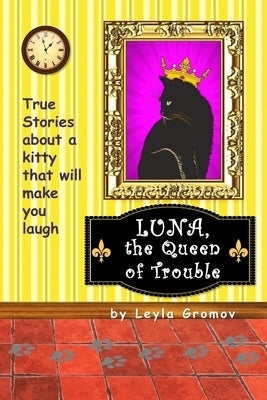 Luna, the Queen of Trouble: True Stories about a kitty that will make you laugh by Gromov, Leyla V.