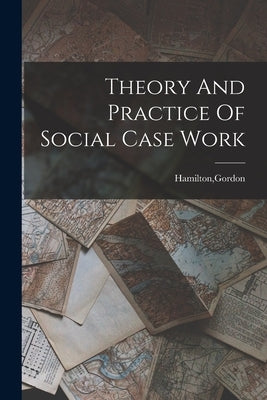 Theory And Practice Of Social Case Work by Hamilton, Gordon