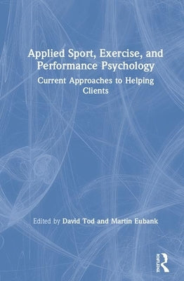 Applied Sport, Exercise, and Performance Psychology: Current Approaches to Helping Clients by Tod, David