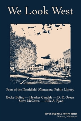 We Look West: Poets of the Northfield Public Library - Becky Boling - Heather Candels - D. E. Green - Steve McCown - Julie A. Ryan by Poets, Northfield Minnesota