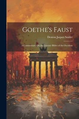 Goethe's Faust: A Commentary On the Literary Bibles of the Occident by Snider, Denton Jaques