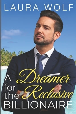A Dreamer for the Reclusive Billionaire: A Clean Contemporary Romance by Wolf, Laura