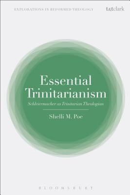 Essential Trinitarianism: Schleiermacher as Trinitarian Theologian by Poe, Shelli M.