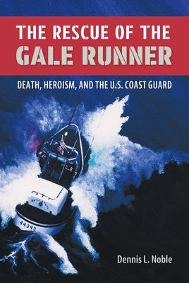 The Rescue of the Gale Runner: Death, Heroism, and the U.S. Coast Guard by Noble, Dennis L.