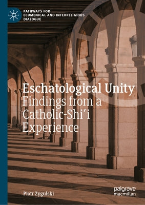 Eschatological Unity: Findings from a Catholic-Shi'i Experience by Zygulski, Piotr