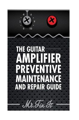The Guitar Amplifier Preventive Maintenence and Repair Guide: A Non Technical Visual Guide For Identifying Bad Parts and Making Repairs to Your Amplif by Bingham, James B.