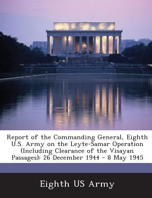Report of the Commanding General, Eighth U.S. Army on the Leyte-Samar Operation (Including Clearance of the Visayan Passages): 26 December 1944 - 8 Ma by Eighth Us Army
