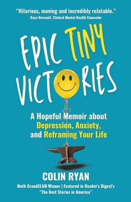 Epic Tiny Victories: A Hopeful Memoir about Depression, Anxiety, and Reframing Your Life by Ryan, Colin
