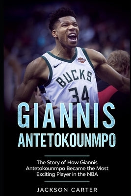 Giannis Antetokounmpo: The Story of How Giannis Antetokounmpo Became the Most Exciting Player in the NBA by Carter, Jackson