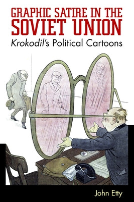 Graphic Satire in the Soviet Union: Krokodil's Political Cartoons by Etty, John