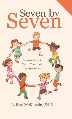 Seven by Seven: Seven Virtues to Teach Your Child by Age Seven by McKenzie Ed D., L. Roo