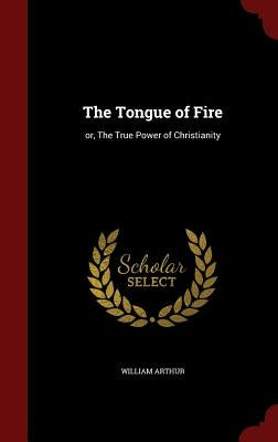 The Tongue of Fire: or, The True Power of Christianity by Arthur, William