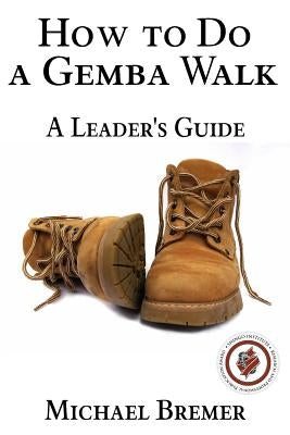 How to Do a Gemba Walk: Coaching Gemba Walkers by Bremer, Michael