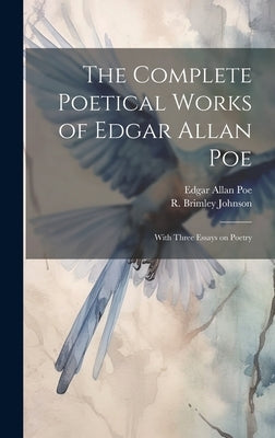 The Complete Poetical Works of Edgar Allan Poe: With Three Essays on Poetry by Poe, Edgar Allan