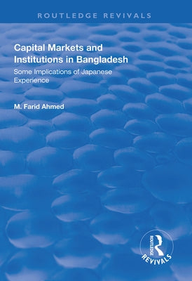 Capital Markets and Institutions in Bangladesh: Some Implications of Japanese Experience by Ahmed, M. Farid