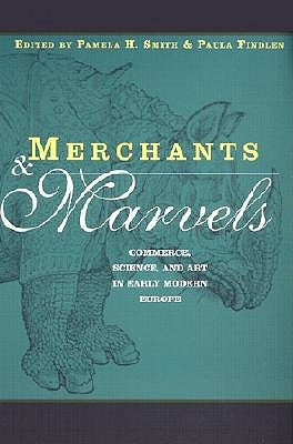 Merchants and Marvels: Commerce, Science, and Art in Early Modern Europe by Smith, Pamela